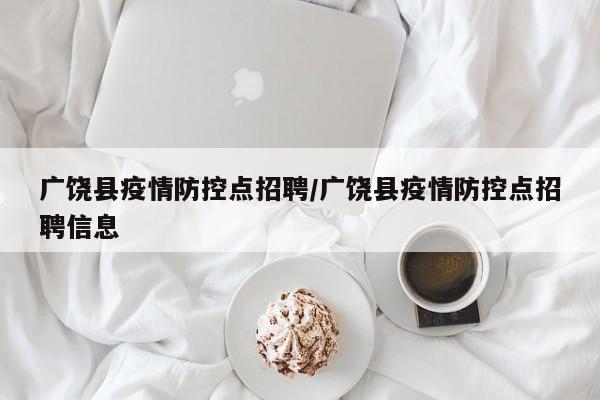 广饶县疫情防控点招聘/广饶县疫情防控点招聘信息