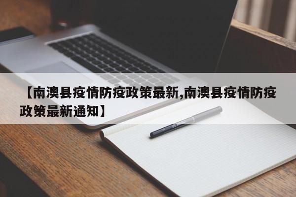 【南澳县疫情防疫政策最新,南澳县疫情防疫政策最新通知】