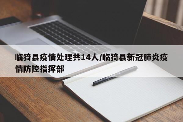 临猗县疫情处理共14人/临猗县新冠肺炎疫情防控指挥部