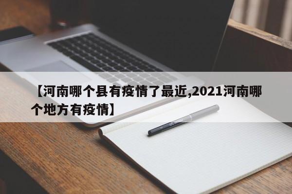 【河南哪个县有疫情了最近,2021河南哪个地方有疫情】