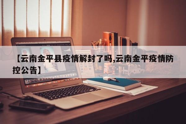 【云南金平县疫情解封了吗,云南金平疫情防控公告】