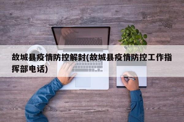 故城县疫情防控解封(故城县疫情防控工作指挥部电话)