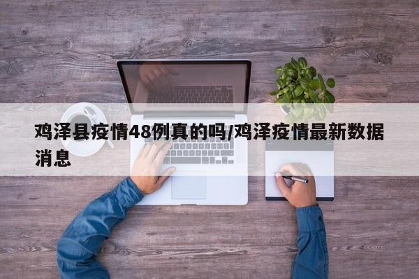 鸡泽县疫情48例真的吗/鸡泽疫情最新数据消息