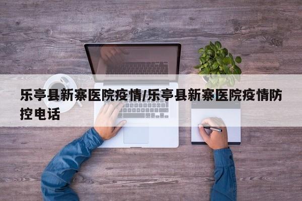 乐亭县新寨医院疫情/乐亭县新寨医院疫情防控电话