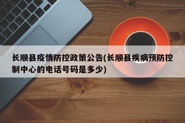 长顺县疫情防控政策公告(长顺县疾病预防控制中心的电话号码是多少)