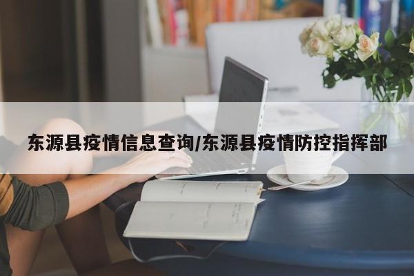 东源县疫情信息查询/东源县疫情防控指挥部