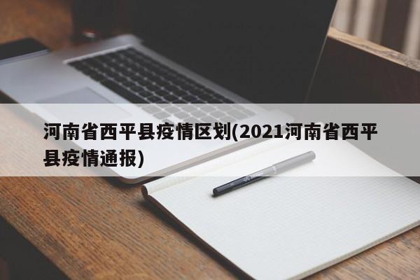 河南省西平县疫情区划(2021河南省西平县疫情通报)