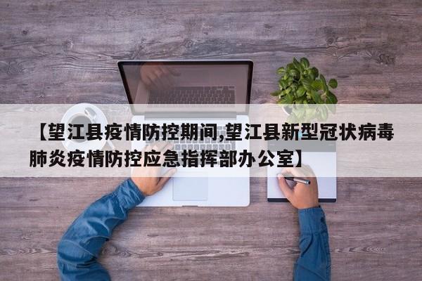 【望江县疫情防控期间,望江县新型冠状病毒肺炎疫情防控应急指挥部办公室】