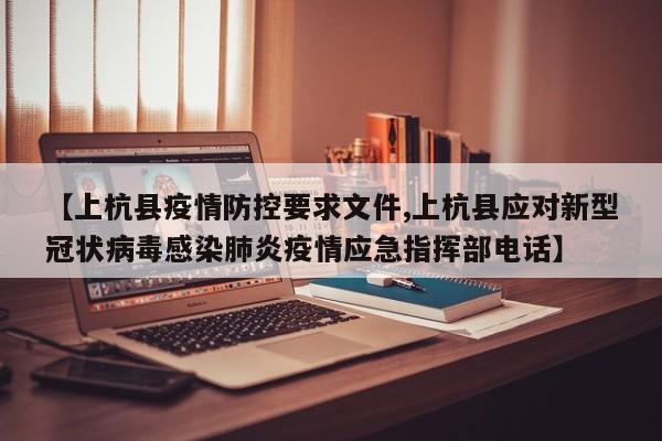 【上杭县疫情防控要求文件,上杭县应对新型冠状病毒感染肺炎疫情应急指挥部电话】