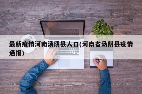 最新疫情河南汤阴县人口(河南省汤阴县疫情通报)