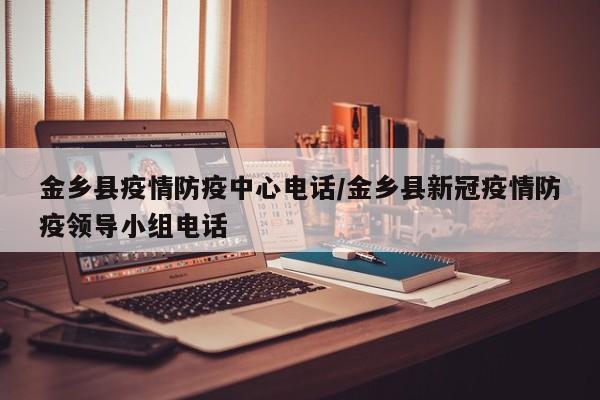 金乡县疫情防疫中心电话/金乡县新冠疫情防疫领导小组电话