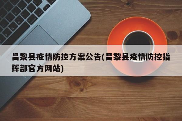昌黎县疫情防控方案公告(昌黎县疫情防控指挥部官方网站)