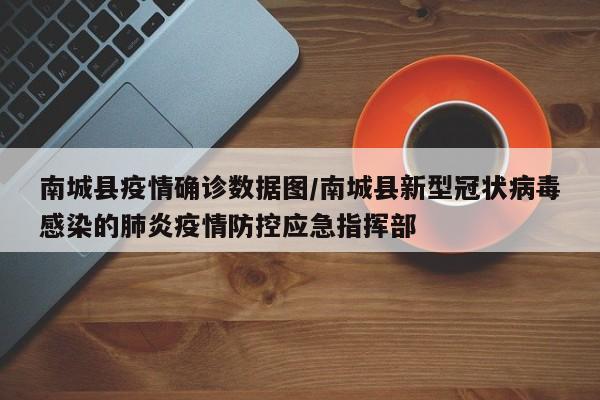 南城县疫情确诊数据图/南城县新型冠状病毒感染的肺炎疫情防控应急指挥部
