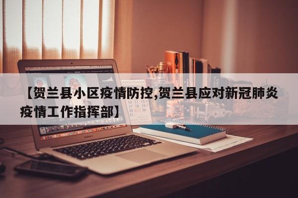 【贺兰县小区疫情防控,贺兰县应对新冠肺炎疫情工作指挥部】