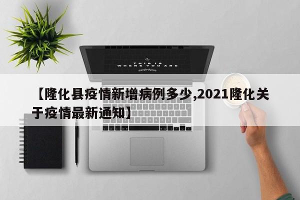 【隆化县疫情新增病例多少,2021隆化关于疫情最新通知】