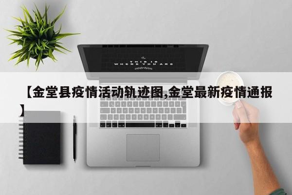 【金堂县疫情活动轨迹图,金堂最新疫情通报】