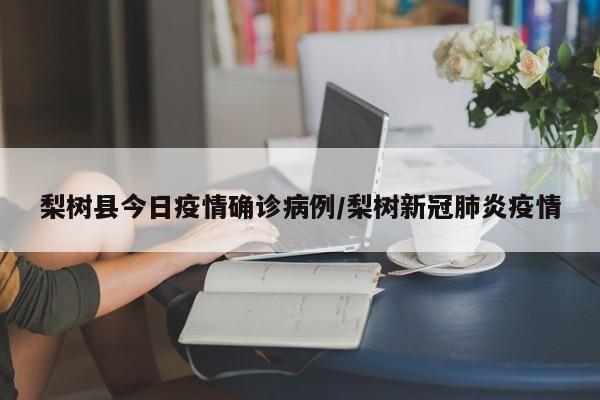 梨树县今日疫情确诊病例/梨树新冠肺炎疫情