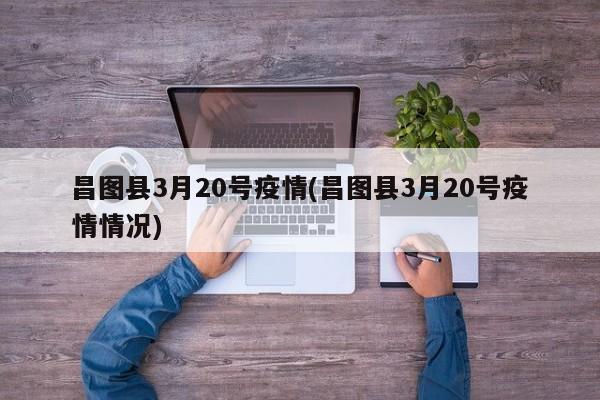 昌图县3月20号疫情(昌图县3月20号疫情情况)