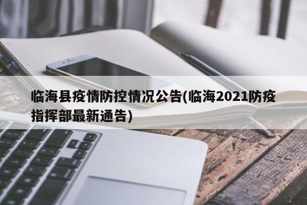 临海县疫情防控情况公告(临海2021防疫指挥部最新通告)