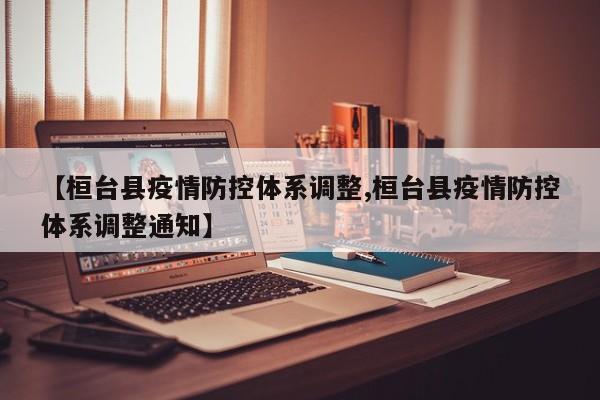 【桓台县疫情防控体系调整,桓台县疫情防控体系调整通知】