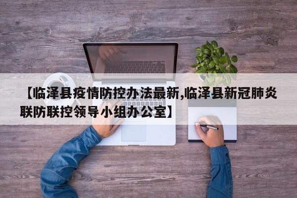 【临泽县疫情防控办法最新,临泽县新冠肺炎联防联控领导小组办公室】