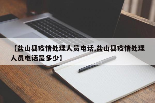 【盐山县疫情处理人员电话,盐山县疫情处理人员电话是多少】