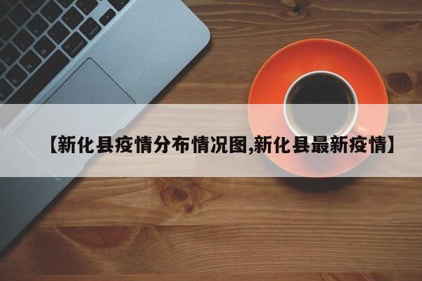 【新化县疫情分布情况图,新化县最新疫情】