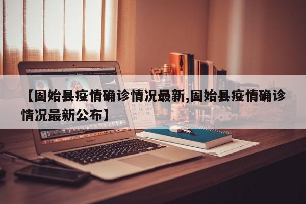 【固始县疫情确诊情况最新,固始县疫情确诊情况最新公布】