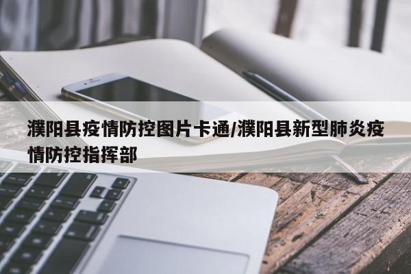 濮阳县疫情防控图片卡通/濮阳县新型肺炎疫情防控指挥部