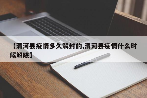 【清河县疫情多久解封的,清河县疫情什么时候解除】