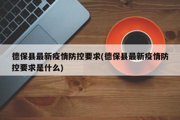 德保县最新疫情防控要求(德保县最新疫情防控要求是什么)