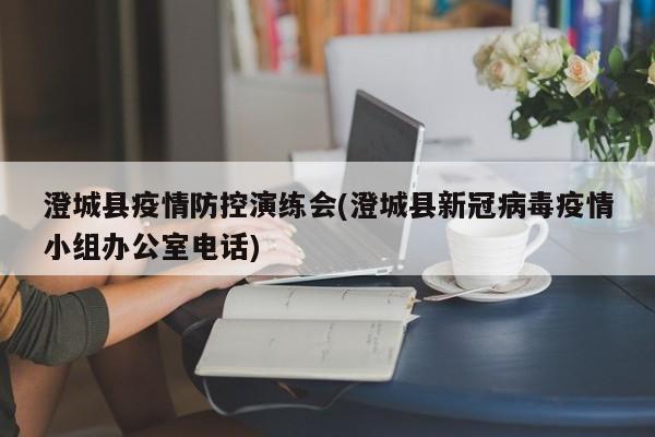 澄城县疫情防控演练会(澄城县新冠病毒疫情小组办公室电话)