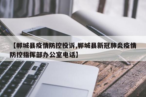 【郸城县疫情防控投诉,郸城县新冠肺炎疫情防控指挥部办公室电话】