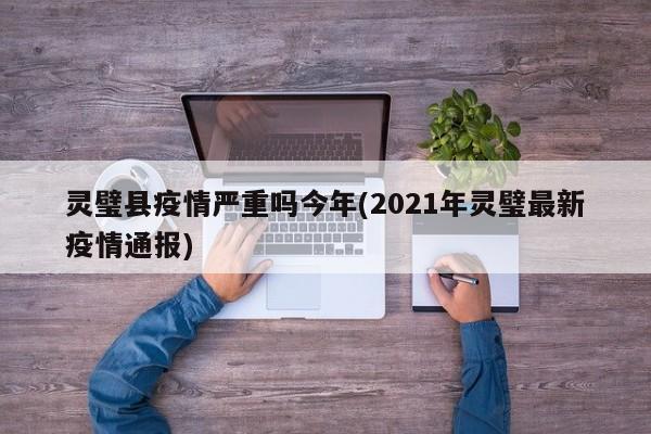 灵璧县疫情严重吗今年(2021年灵璧最新疫情通报)