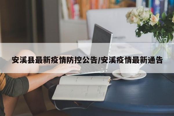 安溪县最新疫情防控公告/安溪疫情最新通告
