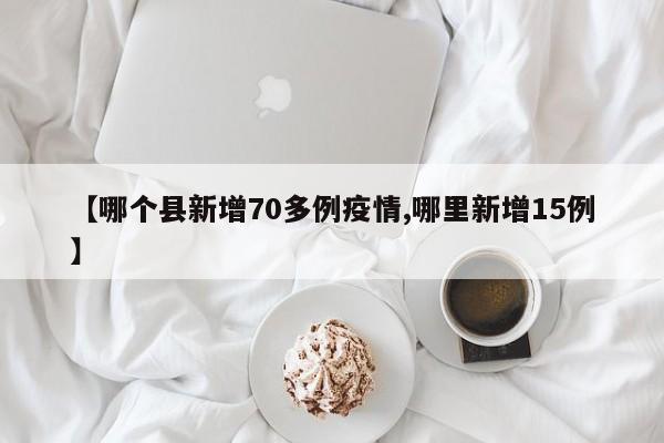 【哪个县新增70多例疫情,哪里新增15例】