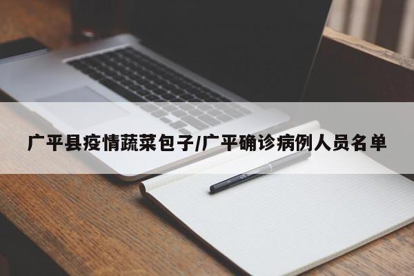 广平县疫情蔬菜包子/广平确诊病例人员名单