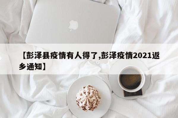 【彭泽县疫情有人得了,彭泽疫情2021返乡通知】
